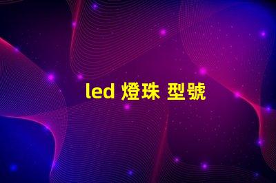 led 燈珠 型號